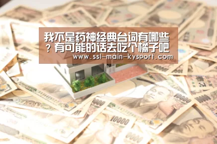 我不是药神经典台词有哪些？有可能的话去吃个橘子吧‘开云’