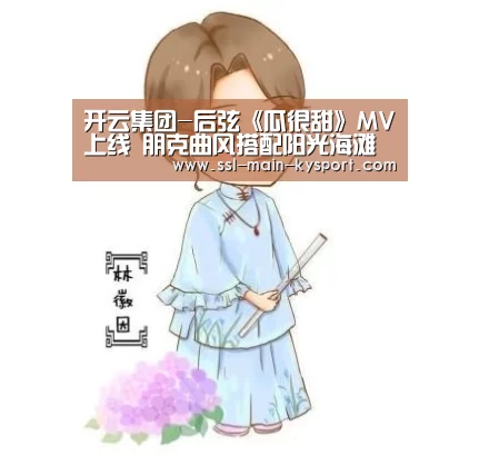 开云集团-后弦《瓜很甜》MV上线  朋克曲风搭配阳光海滩呈现初恋般的感觉