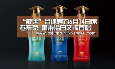 “鼓廷”合体魅力6月14日席卷东京 萧秉治日文歌首唱必听!-KAIYUN(图1) 开云